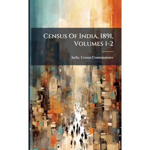 Commissioner, India Census Census Of India, 1891, Volumes 1-2 Commissioner, India Census Census Of India, 1891, Volumes 1-2