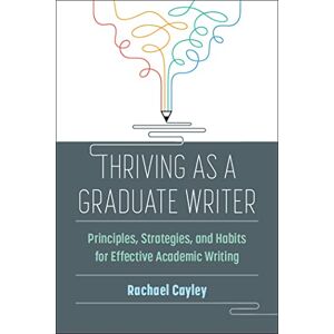 Rachael Cayley (author) Thriving as a Graduate Writer: Principles, Strategies, and Habits for Effective Academic Writing Rachael Cayley (author) Thriving as a Graduate Writer: Principles, Strategies, and Habits for Effective Academic Writing