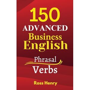 Henry, Mr. Ross Patrick 150 Advanced Business English Phrasal Verbs: Improve your Speaking and Writing for B2, C1 and C2 Exams, Work or Travel (150 Advanced English) Henry, Mr. Ross Patrick 150 Advanced Business English Phrasal Verbs: Improve your Speaking and Writing for B2, C1 and C2 Exams, Work or Travel (150 Advanced English)