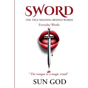 Sun Sword: The True Meaning Behind Words (Everyday Words): Unlocking the Hidden Power and Spells Behind Everyday Language Sun Sword: The True Meaning Behind Words (Everyday Words): Unlocking the Hidden Power and Spells Behind Everyday Language