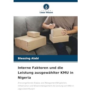 Alabi, Blessing Interne Faktoren und die Leistung ausgewählter KMU in Nigeria: Eine eingehende Analyse, wie Managementfähigkeiten, Infrastruktur und Wissensmanagement die Leistung von KMU in Lagos beeinflussen Alabi, Blessing Interne Faktoren und die Leistung ausgewählter KMU in Nigeria: Eine eingehende Analyse, wie Managementfähigkeiten, Infrastruktur und Wissensmanagement die Leistung von KMU in Lagos beeinflussen