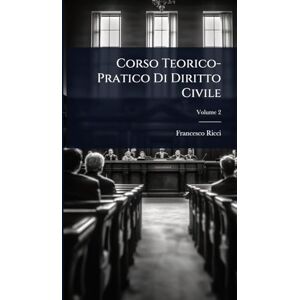 Ricci, Francesco Corso Teorico-Pratico Di Diritto Civile Ricci, Francesco Corso Teorico-Pratico Di Diritto Civile