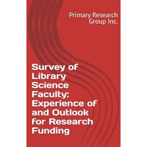 Primary Research Group Inc. Survey of Library Science Faculty: Experience of and Outlook for Research Funding Primary Research Group Inc. Survey of Library Science Faculty: Experience of and Outlook for Research Funding