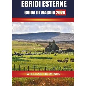 THOMPSON, WILLIAMS EBRIDI ESTERNE GUIDA DI VIAGGIO 2026: Esplora le spiagge di sabbia bianca, il patrimonio gaelico e i sentieri panoramici attraverso la catena di isole scozzesi THOMPSON, WILLIAMS EBRIDI ESTERNE GUIDA DI VIAGGIO 2026: Esplora le spiagge di sabbia bianca, il patrimonio gaelico e i sentieri panoramici attraverso la catena di isole scozzesi
