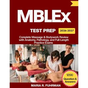 Fuhrman, Maria R. MBLEx TEST PREP 2026–2027: Complete Massage & Bodywork Review with Anatomy, Pathology, and Full-Length Practice Exams Fuhrman, Maria R. MBLEx TEST PREP 2026–2027: Complete Massage & Bodywork Review with Anatomy, Pathology, and Full-Length Practice Exams