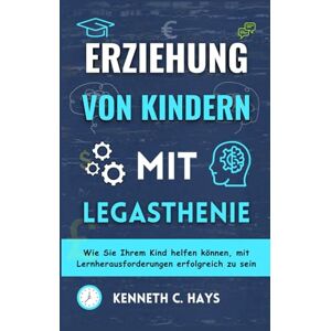 C. Hays, Kenneth ERZIEHUNG VON KINDERN MIT LEGASTHENIE: Wie Sie Ihrem Kind helfen können, mit Lernherausforderungen erfolgreich zu sein (Überwindung Ihrer Grenzen) C. Hays, Kenneth ERZIEHUNG VON KINDERN MIT LEGASTHENIE: Wie Sie Ihrem Kind helfen können, mit Lernherausforderungen erfolgreich zu sein (Überwindung Ihrer Grenzen)