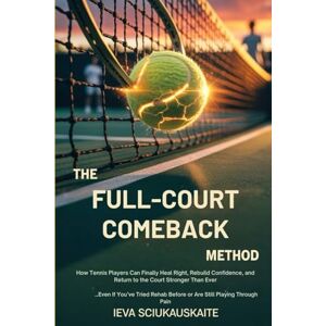 Sciukauskaite, Ieva The Full-Court Comeback Method: How Tennis Players Can Finally Heal Right, Rebuild Confidence, and Return to the Court Stronger Than Ever…Even If ... Before or Are Still Playing Through Pain Sciukauskaite, Ieva The Full-Court Comeback Method: How Tennis Players Can Finally Heal Right, Rebuild Confidence, and Return to the Court Stronger Than Ever…Even If ... Before or Are Still Playing Through Pain