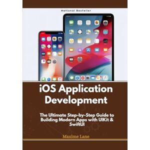 Lane, Maxime iOS Application Development: The Ultimate Step-by-Step Guide to Building Modern Apps with UIKit & SwiftUI Lane, Maxime iOS Application Development: The Ultimate Step-by-Step Guide to Building Modern Apps with UIKit & SwiftUI