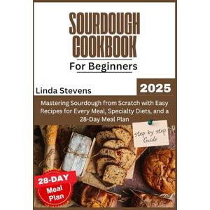 Stevens, Linda Sourdough Cookbook for Beginners 2025: Mastering Sourdough from Scratch with Easy Recipes for Every Meal, Specialty Diets, and a 28-Day Meal Plan (The Art of Sourdough) Stevens, Linda Sourdough Cookbook for Beginners 2025: Mastering Sourdough from Scratch with Easy Recipes for Every Meal, Specialty Diets, and a 28-Day Meal Plan (The Art of Sourdough)