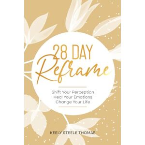 Thomas, Keely Steele 28 DAY Reframe: Shift Your Perception Heal Your Emotions Change Your Life Thomas, Keely Steele 28 DAY Reframe: Shift Your Perception Heal Your Emotions Change Your Life