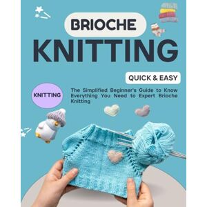 Schweiger, Loren K. Brioche Knitting Quick & Easy : The Simplified Beginner's Guide to Know Everything you Need to Expert Brioche Knitting Schweiger, Loren K. Brioche Knitting Quick & Easy : The Simplified Beginner's Guide to Know Everything you Need to Expert Brioche Knitting