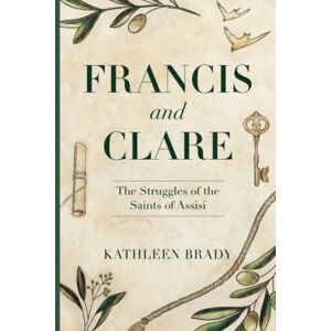 Brady, Kathleen Francis and Clare: The Struggles of the Saints of Assisi Brady, Kathleen Francis and Clare: The Struggles of the Saints of Assisi