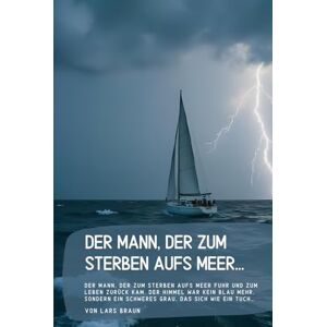 Braun Der Mann, der zum Sterben aufs Meer…: Der Mann, der zum Sterben aufs Meer fuhr und zum Leben zurück kam. Der Himmel war kein Blau mehr, sondern ein schweres Grau, das sich wie ein Tuch… Braun Der Mann, der zum Sterben aufs Meer…: Der Mann, der zum Sterben aufs Meer fuhr und zum Leben zurück kam. Der Himmel war kein Blau mehr, sondern ein schweres Grau, das sich wie ein Tuch…
