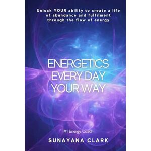 Clark, Sunayana Energetics Every Day Your Way: Unlock YOUR ability to create a life of abundance and fulfilment through the flow of energy. Clark, Sunayana Energetics Every Day Your Way: Unlock YOUR ability to create a life of abundance and fulfilment through the flow of energy.