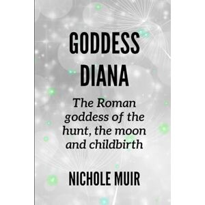 MUIR, NICHOLE Goddess Diana -The Roman goddess of the hunt, the moon and childbirth MUIR, NICHOLE Goddess Diana -The Roman goddess of the hunt, the moon and childbirth