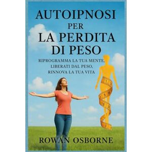 Osborne, Rowan AUTOIPNOSI PER LA PERDITA DI PESO: Riprogramma la tua mente, liberati dal peso, rinnova la tua vita Osborne, Rowan AUTOIPNOSI PER LA PERDITA DI PESO: Riprogramma la tua mente, liberati dal peso, rinnova la tua vita
