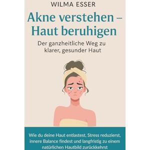 Esser, Wilma Akne verstehen – Haut beruhigen: Der ganzheitliche Weg zu klarer, gesunder Haut: Wie du deine Haut entlastest, Stress reduzierst, innere Balance ... zu einem natürlichen Hautbild zurückkehrst Esser, Wilma Akne verstehen – Haut beruhigen: Der ganzheitliche Weg zu klarer, gesunder Haut: Wie du deine Haut entlastest, Stress reduzierst, innere Balance ... zu einem natürlichen Hautbild zurückkehrst