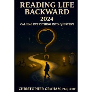 Graham PhD CCHT, Dr. Christopher Reading LIFE Backward 2024 Calling Everything into Question: Alchemy: A Metaphysical Metaphor & Conscious-Centered Living Graham PhD CCHT, Dr. Christopher Reading LIFE Backward 2024 Calling Everything into Question: Alchemy: A Metaphysical Metaphor & Conscious-Centered Living