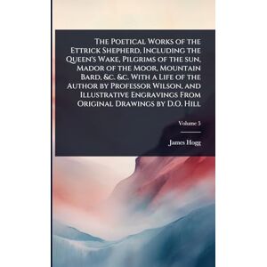 Hogg, James The Poetical Works of the Ettrick Shepherd, Including the Queen's Wake, Pilgrims of the sun, Mador of the Moor, Mountain Bard, &c. &c. With a Life of ... From Original Drawings by D.O. Hill Hogg, James The Poetical Works of the Ettrick Shepherd, Including the Queen's Wake, Pilgrims of the sun, Mador of the Moor, Mountain Bard, &c. &c. With a Life of ... From Original Drawings by D.O. Hill