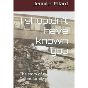 Allard, Jennifer P I shouldn't have known you: The story of my Talbot family Allard, Jennifer P I shouldn't have known you: The story of my Talbot family