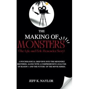 K. Naylor, Jeff THE MAKING OF MONSTER (The Lyle and Erik Menendez Story): A Psychological Deep Dive Into The Menendez Brothers, Along With A Comprehensive Analysis Of Season 1 And The Future Of The Movie Series K. Naylor, Jeff THE MAKING OF MONSTER (The Lyle and Erik Menendez Story): A Psychological Deep Dive Into The Menendez Brothers, Along With A Comprehensive Analysis Of Season 1 And The Future Of The Movie Series