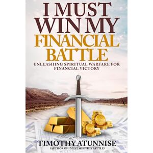 Atunnise, Timothy I Must Win My Financial Battle: Unleashing Spiritual Warfare for Financial Victory: 2 (I Must Win This Battle) Atunnise, Timothy I Must Win My Financial Battle: Unleashing Spiritual Warfare for Financial Victory: 2 (I Must Win This Battle)