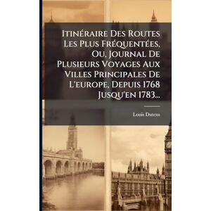 Dutens, Louis ItinÃ(c)raire Des Routes Les Plus FrÃ(c)quentÃ(c)es, Ou, Journal De Plusieurs Voyages Aux Villes Principales De L'europe, Depuis 1768 Jusqu'en 1783... Dutens, Louis ItinÃ(c)raire Des Routes Les Plus FrÃ(c)quentÃ(c)es, Ou, Journal De Plusieurs Voyages Aux Villes Principales De L'europe, Depuis 1768 Jusqu'en 1783...