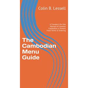 Lessell, Colin B. The Cambodian Menu Guide: A Traveler’s On-Site Manual of Common Cambodian (= Khmer) Food Terms & Ordering Lessell, Colin B. The Cambodian Menu Guide: A Traveler’s On-Site Manual of Common Cambodian (= Khmer) Food Terms & Ordering