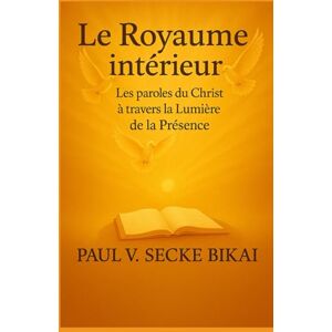 Vincent Le Royaume Intérieur: Les paroles du Christ à travers la Lumière de la Présence Vincent Le Royaume Intérieur: Les paroles du Christ à travers la Lumière de la Présence