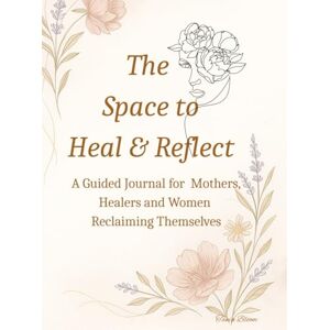 Bloom, Tania The space to Heal & Reflect: A Guided Self-Care Journal for Women Bloom, Tania The space to Heal & Reflect: A Guided Self-Care Journal for Women