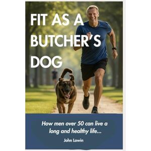 Lowin, John Fit as a butchers dog: How men over 50 can live a long and healthy life... Lowin, John Fit as a butchers dog: How men over 50 can live a long and healthy life...