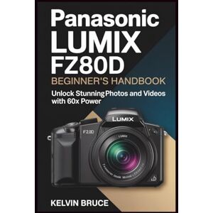 Bruce, Kelvin PANASONIC LUMIX FZ80D BEGINNER'S HANDBOOK: Unlock Stunning Photos and Videos with 60x Power Bruce, Kelvin PANASONIC LUMIX FZ80D BEGINNER'S HANDBOOK: Unlock Stunning Photos and Videos with 60x Power