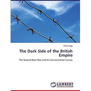 Nagy Robin The Dark Side of the British Empire: The Second Boer War and Its Concentration Camps Nagy Robin The Dark Side of the British Empire: The Second Boer War and Its Concentration Camps
