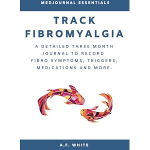 A.F. White Track Fibromyalgia: A Detailed Three Month Journal to Record Fibro Symptoms, Triggers, Medications and More A.F. White Track Fibromyalgia: A Detailed Three Month Journal to Record Fibro Symptoms, Triggers, Medications and More