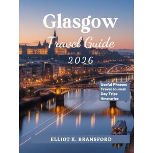 K. Bransford, Elliot Glasgow Travel Guide 2026: Discover Scotland's Vibrant City of Culture and Creativity K. Bransford, Elliot Glasgow Travel Guide 2026: Discover Scotland's Vibrant City of Culture and Creativity