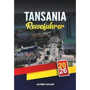 Taylor TANSANIA REISEFÜHRER 2026: Serengeti & Ngorongoro Safaris, Kilimandscharo, Sansibar Strände & kulturelle Abenteuer Taylor TANSANIA REISEFÜHRER 2026: Serengeti & Ngorongoro Safaris, Kilimandscharo, Sansibar Strände & kulturelle Abenteuer