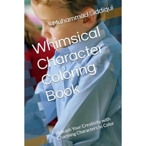 Siddiqui, Mr Muhammad Nabeel Whimsical Character Coloring Book: Unleash Your Creativity with Charming Characters to Color Siddiqui, Mr Muhammad Nabeel Whimsical Character Coloring Book: Unleash Your Creativity with Charming Characters to Color