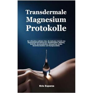 Esparza, Kris Transdermale Magnesium Protokolle: Der ultimative Leitfaden über die heilenden Vorteile von Magnesiumöl bei Schmerzen, Schlaflosigkeit, Diabetes, ... Krebs, Gewichtsreduktion und Hautgesundheit. Esparza, Kris Transdermale Magnesium Protokolle: Der ultimative Leitfaden über die heilenden Vorteile von Magnesiumöl bei Schmerzen, Schlaflosigkeit, Diabetes, ... Krebs, Gewichtsreduktion und Hautgesundheit.