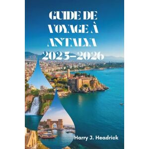 Headrick, Harry J. GUIDE DE VOYAGE À ANTALYA 2025-2026: À la découverte du paradis côtier et du riche patrimoine de la Turquie Headrick, Harry J. GUIDE DE VOYAGE À ANTALYA 2025-2026: À la découverte du paradis côtier et du riche patrimoine de la Turquie