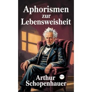 Schopenhauer, Arthur Aphorismen zur Lebensweisheit Schopenhauer, Arthur Aphorismen zur Lebensweisheit