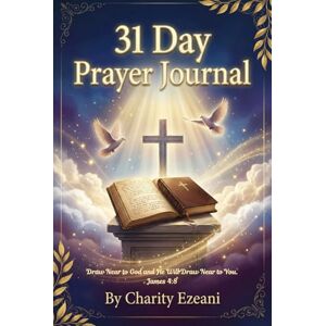 Ezeani, Charity 31-Day Prayer Journal: Draw Near to God and He Will Draw Near to You: A Devotional Journey of Intimacy, Stillness, and Transformation Ezeani, Charity 31-Day Prayer Journal: Draw Near to God and He Will Draw Near to You: A Devotional Journey of Intimacy, Stillness, and Transformation