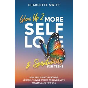 Swift, Charlotte Glow Up 2: More Self-Love and Spirituality for Teens: A Soulful Guide To Knowing Yourself, Loving Others and Living with Presence and Purpose Swift, Charlotte Glow Up 2: More Self-Love and Spirituality for Teens: A Soulful Guide To Knowing Yourself, Loving Others and Living with Presence and Purpose
