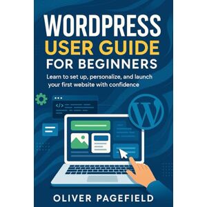 PAGEFIELD, OLIVER WORDPRESS USER GUIDE FOR BEGINNERS: Learn to set up, personalize, and launch your first website with confidence PAGEFIELD, OLIVER WORDPRESS USER GUIDE FOR BEGINNERS: Learn to set up, personalize, and launch your first website with confidence