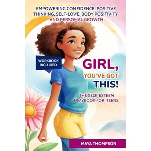 Thompson, Maya Girl, You’ve Got This The Self-Esteem Playbook for Teens: Empowering Confidence, Positive Thinking, Self-Love, Body Positivity, and Personal Growth Thompson, Maya Girl, You’ve Got This The Self-Esteem Playbook for Teens: Empowering Confidence, Positive Thinking, Self-Love, Body Positivity, and Personal Growth