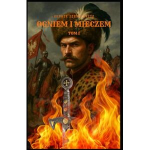 Sienkiewicz, Henryk OGNIEM I MIECZEM: TOM I Sienkiewicz, Henryk OGNIEM I MIECZEM: TOM I