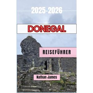 James, Nathan Donegal REISEFÜHRER 2025-2026: Entdecken Sie windgepeitschte Klippen, versteckte Dörfer und das wilde Herz des Nordwestens Irlands James, Nathan Donegal REISEFÜHRER 2025-2026: Entdecken Sie windgepeitschte Klippen, versteckte Dörfer und das wilde Herz des Nordwestens Irlands