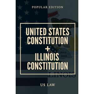 Law, US United States Constitution + Illinois Constitution: 2025 Law, US United States Constitution + Illinois Constitution: 2025