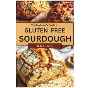 Whitfield, Anna The Beginner’s Guide to Gluten-Free Sourdough: Gut-Friendly Recipes to Improve Wellness and Add Variety to Your Baking Whitfield, Anna The Beginner’s Guide to Gluten-Free Sourdough: Gut-Friendly Recipes to Improve Wellness and Add Variety to Your Baking
