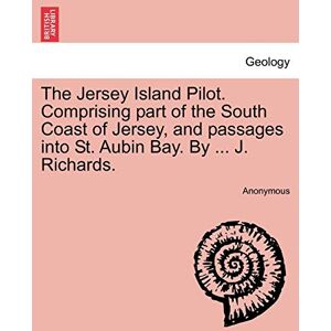 Anonymous The Jersey Island Pilot. Comprising Part of the South Coast of Jersey, and Passages Into St. Aubin Bay. by ... J. Richards. Anonymous The Jersey Island Pilot. Comprising Part of the South Coast of Jersey, and Passages Into St. Aubin Bay. by ... J. Richards.