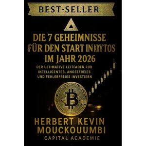 MOUCKOUMBI, Herbert Kevin DIE 7 GEHEIMNISSE FÜR DEN START IN KRYPTOS IM JAHR 2026: Der Ultimative Leitfaden für Intelligentes, Angstfreies und Fehlerfreies Investieren: Ihr kompletter Fahrplan für sicheres, intelligentes MOUCKOUMBI, Herbert Kevin DIE 7 GEHEIMNISSE FÜR DEN START IN KRYPTOS IM JAHR 2026: Der Ultimative Leitfaden für Intelligentes, Angstfreies und Fehlerfreies Investieren: Ihr kompletter Fahrplan für sicheres, intelligentes
